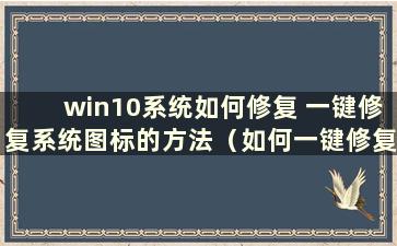 win10系统如何修复 一键修复系统图标的方法（如何一键修复win10系统）